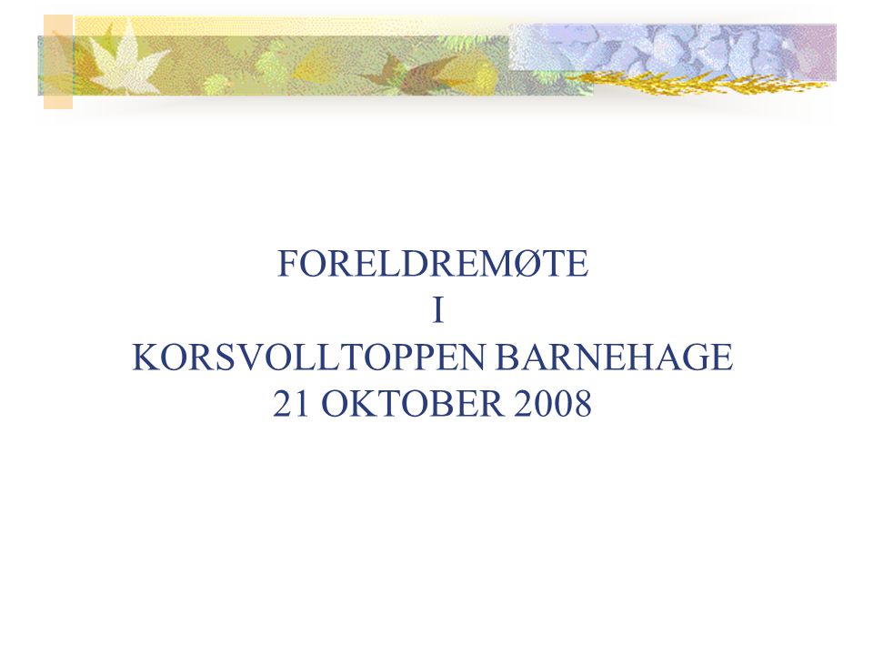FORELDREMØTE I KORSVOLLTOPPEN BARNEHAGE 21 OKTOBER 2008
