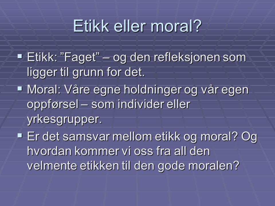 Etikk eller moral Etikk: Faget – og den refleksjonen som ligger til grunn for det.