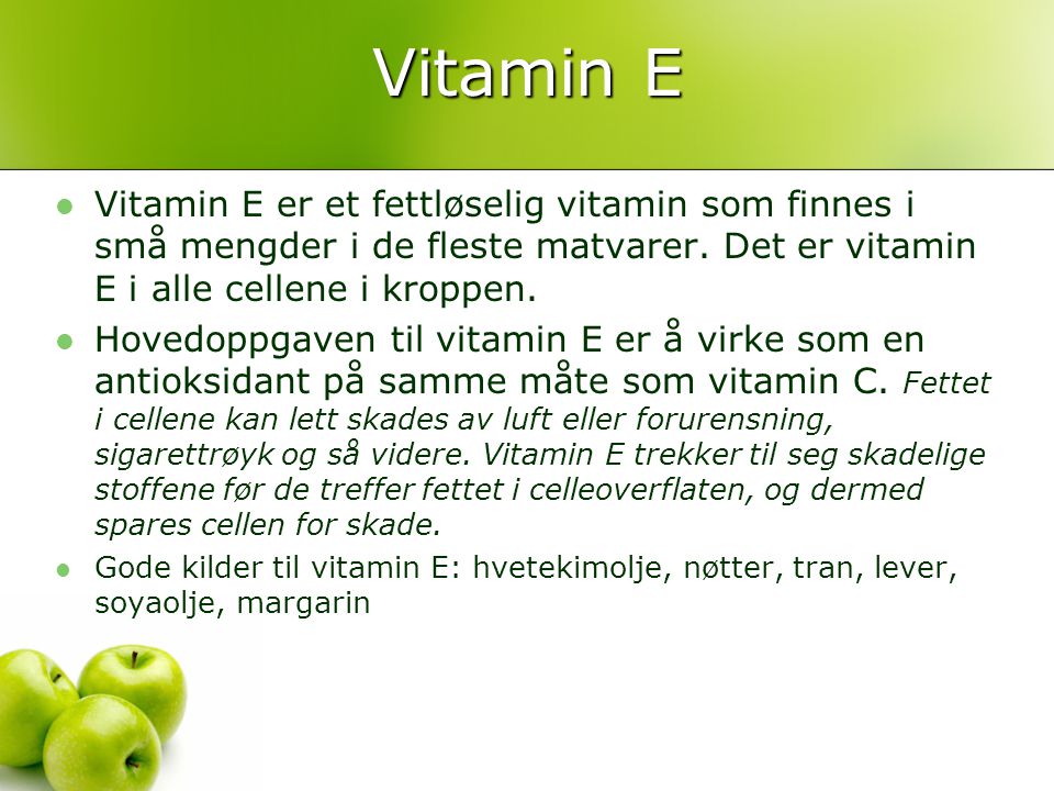 Vitamin E Vitamin E er et fettløselig vitamin som finnes i små mengder i de fleste matvarer. Det er vitamin E i alle cellene i kroppen.