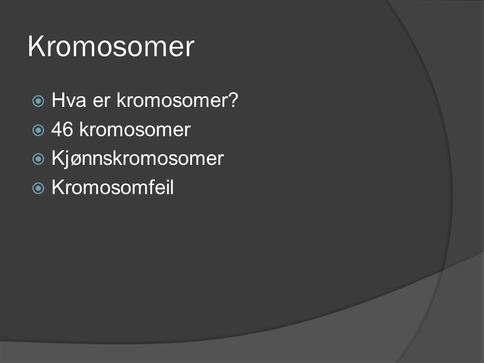 Kromosomer Hva er kromosomer 46 kromosomer Kjønnskromosomer