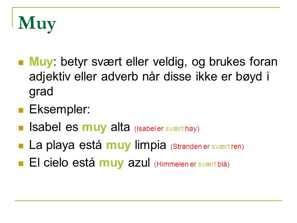 Muy Muy: betyr svært eller veldig, og brukes foran adjektiv eller adverb når disse ikke er bøyd i grad.