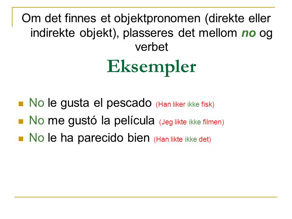 Om det finnes et objektpronomen (direkte eller indirekte objekt), plasseres det mellom no og verbet Eksempler