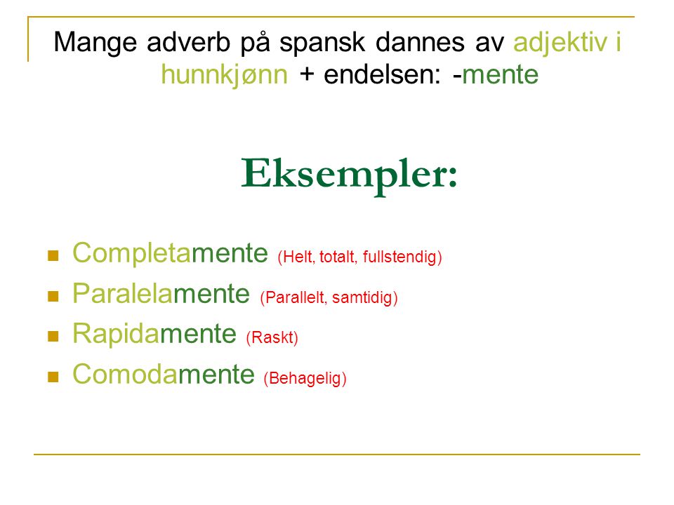Mange adverb på spansk dannes av adjektiv i hunnkjønn + endelsen: -mente Eksempler: