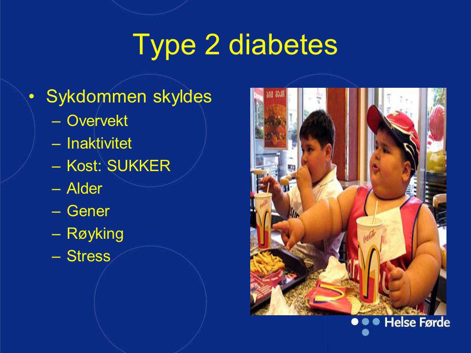 Type 2 diabetes Sykdommen skyldes Overvekt Inaktivitet Kost: SUKKER