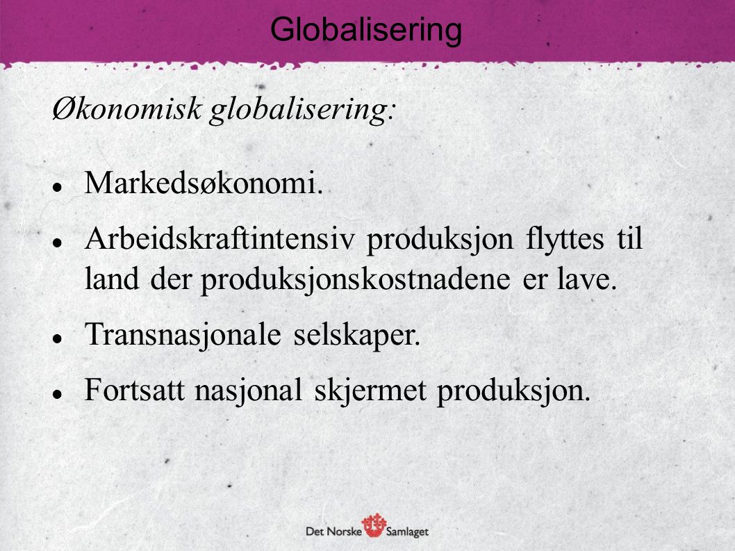 Globalisering Økonomisk globalisering: Markedsøkonomi. Arbeidskraftintensiv produksjon flyttes til land der produksjonskostnadene er lave.