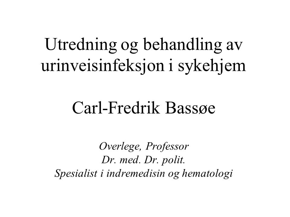 Utredning og behandling av urinveisinfeksjon i sykehjem Carl-Fredrik Bassøe Overlege, Professor Dr.