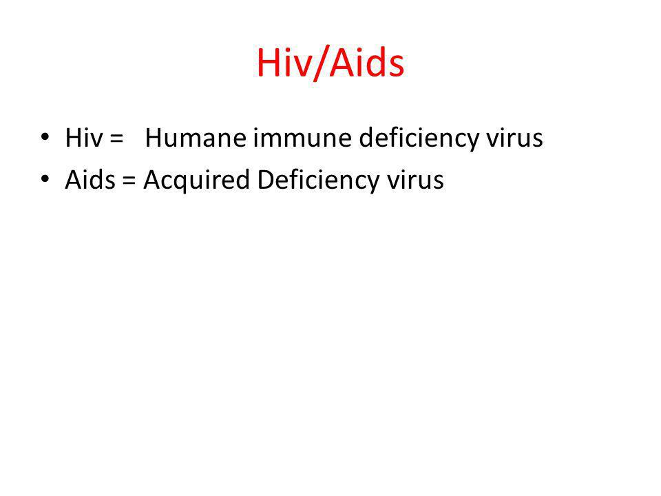 Hiv/Aids Hiv = Humane immune deficiency virus