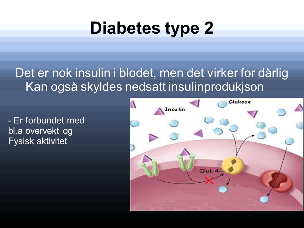 Diabetes type 2 Det er nok insulin i blodet, men det virker for dårlig Kan også skyldes nedsatt insulinprodukjson.