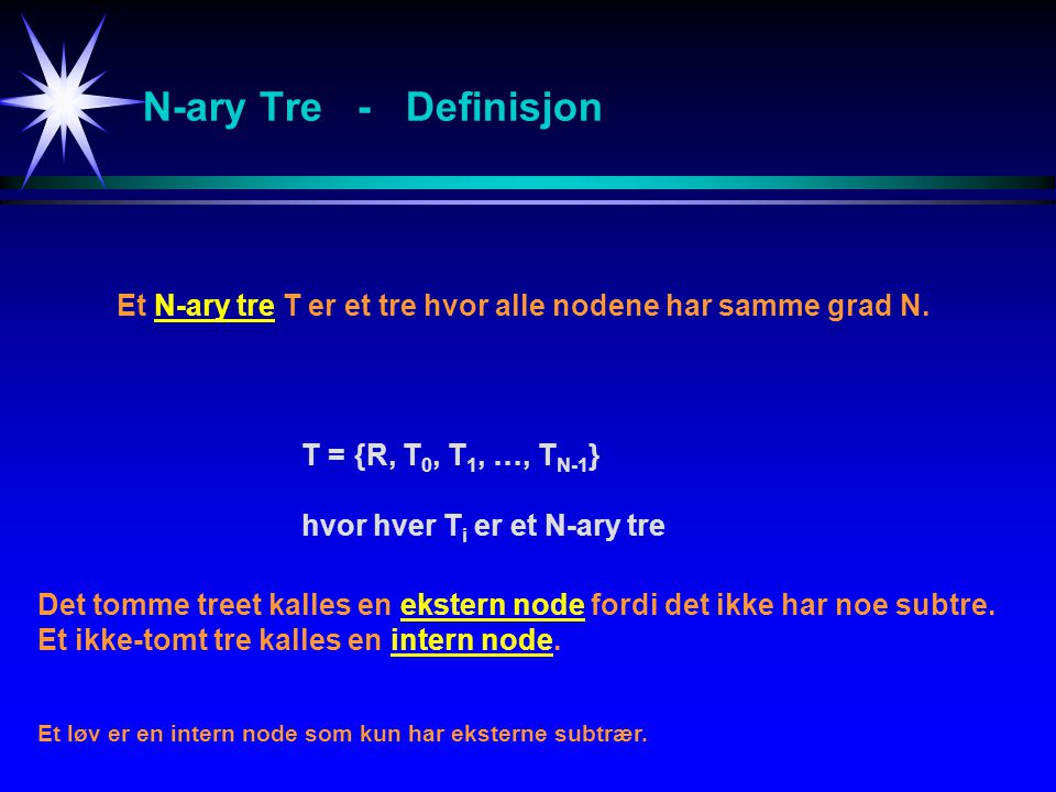 N-ary Tre - Definisjon Et N-ary tre T er et tre hvor alle nodene har samme grad N. T = {R, T0, T1, …, TN-1}