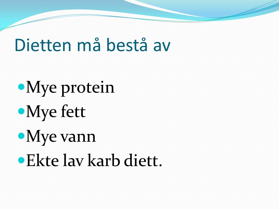 Dietten må bestå av Mye protein Mye fett Mye vann Ekte lav karb diett.