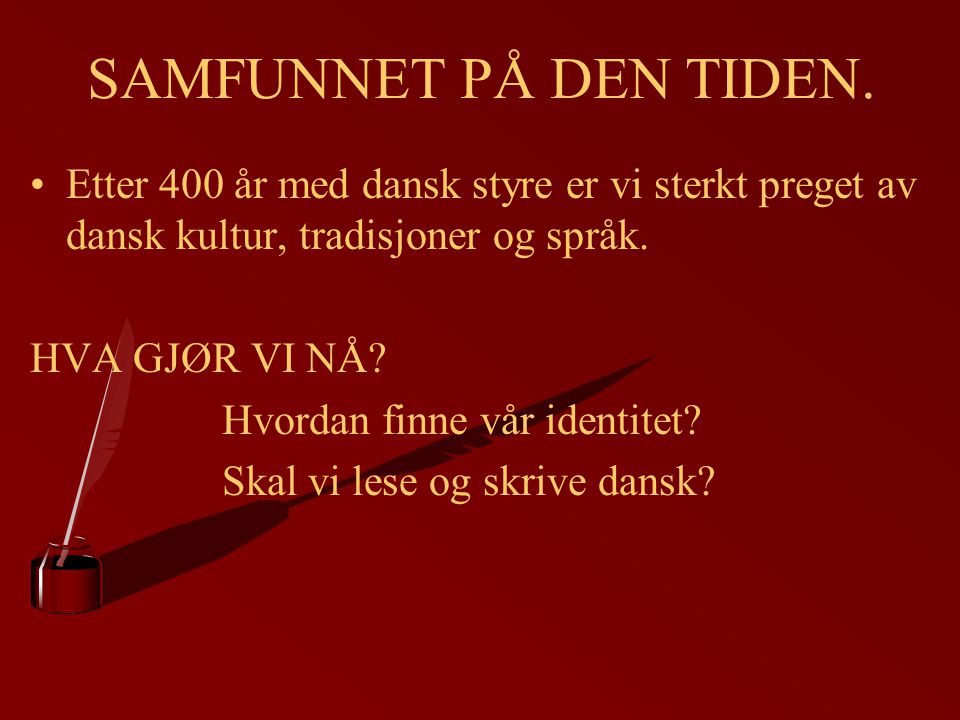 SAMFUNNET PÅ DEN TIDEN. Etter 400 år med dansk styre er vi sterkt preget av dansk kultur, tradisjoner og språk.