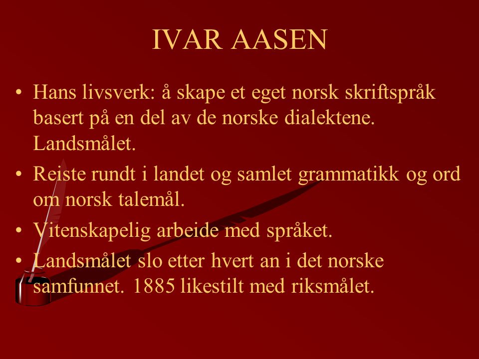 IVAR AASEN Hans livsverk: å skape et eget norsk skriftspråk basert på en del av de norske dialektene. Landsmålet.