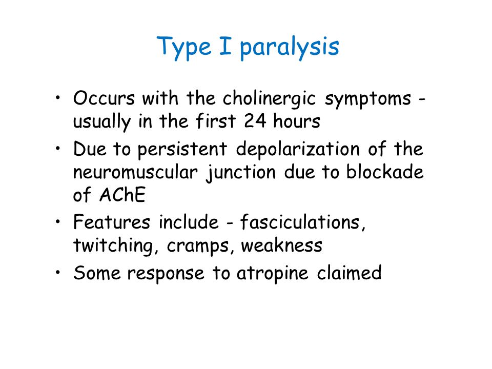 Type I paralysis Occurs with the cholinergic symptoms - usually in the first 24 hours.