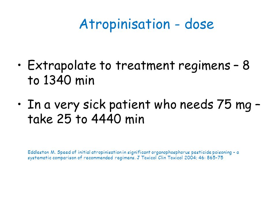 Atropinisation - dose Extrapolate to treatment regimens – 8 to 1340 min. In a very sick patient who needs 75 mg – take 25 to 4440 min.