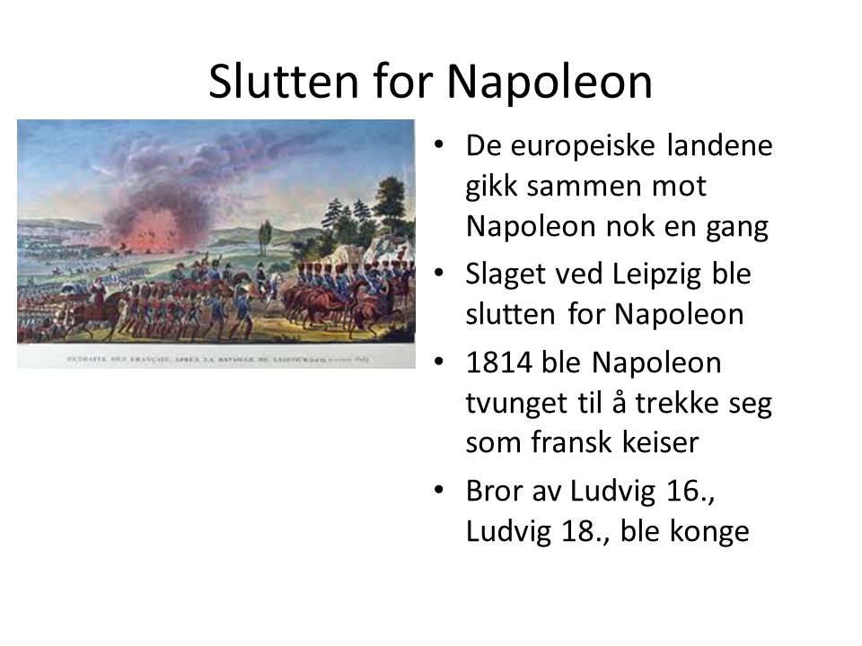 Slutten for Napoleon De europeiske landene gikk sammen mot Napoleon nok en gang. Slaget ved Leipzig ble slutten for Napoleon.
