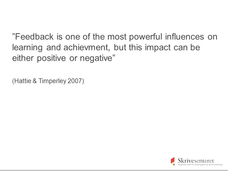 Feedback is one of the most powerful influences on learning and achievment, but this impact can be either positive or negative