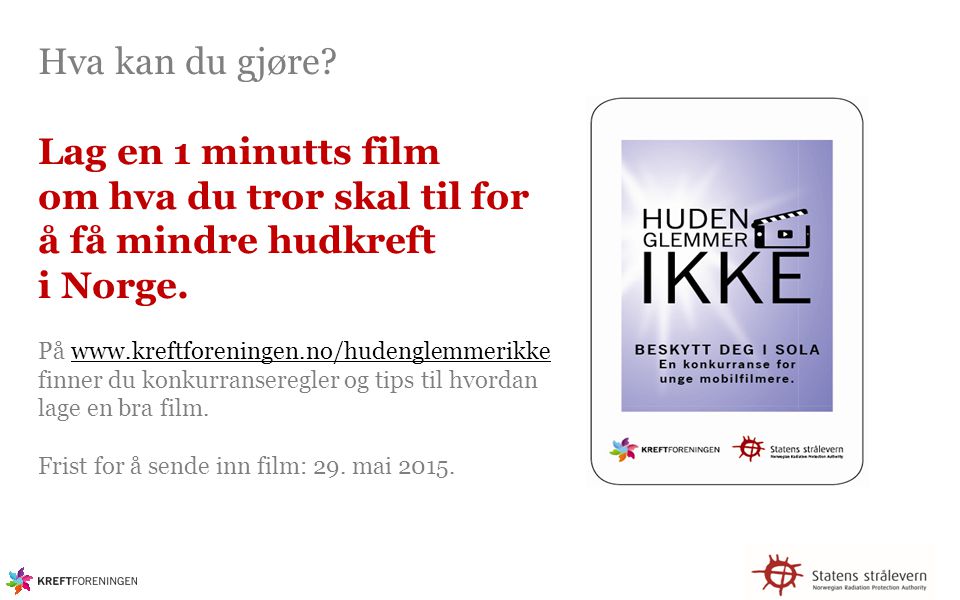 Hva kan du gjøre Lag en 1 minutts film om hva du tror skal til for å få mindre hudkreft i Norge. På   finner du konkurranseregler og tips til hvordan lage en bra film. Frist for å sende inn film: 29. mai 2015.