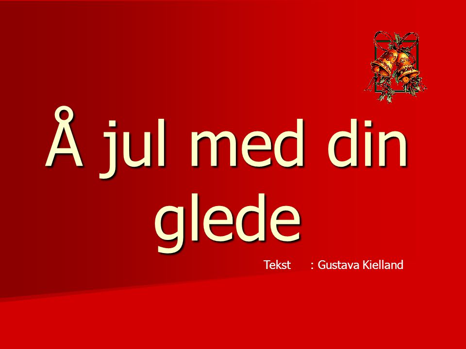 Å jul med din glede Tekst : Gustava Kielland
