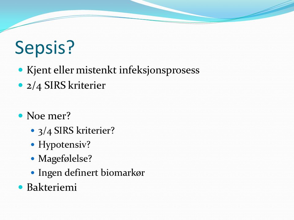 Sepsis Kjent eller mistenkt infeksjonsprosess 2/4 SIRS kriterier
