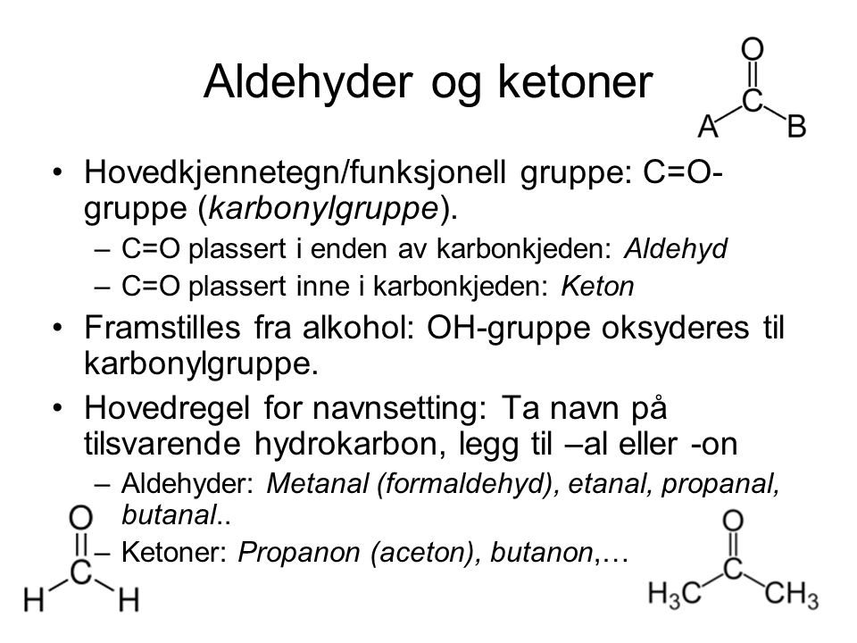 Aldehyder og ketoner Hovedkjennetegn/funksjonell gruppe: C=O-gruppe (karbonylgruppe). C=O plassert i enden av karbonkjeden: Aldehyd.