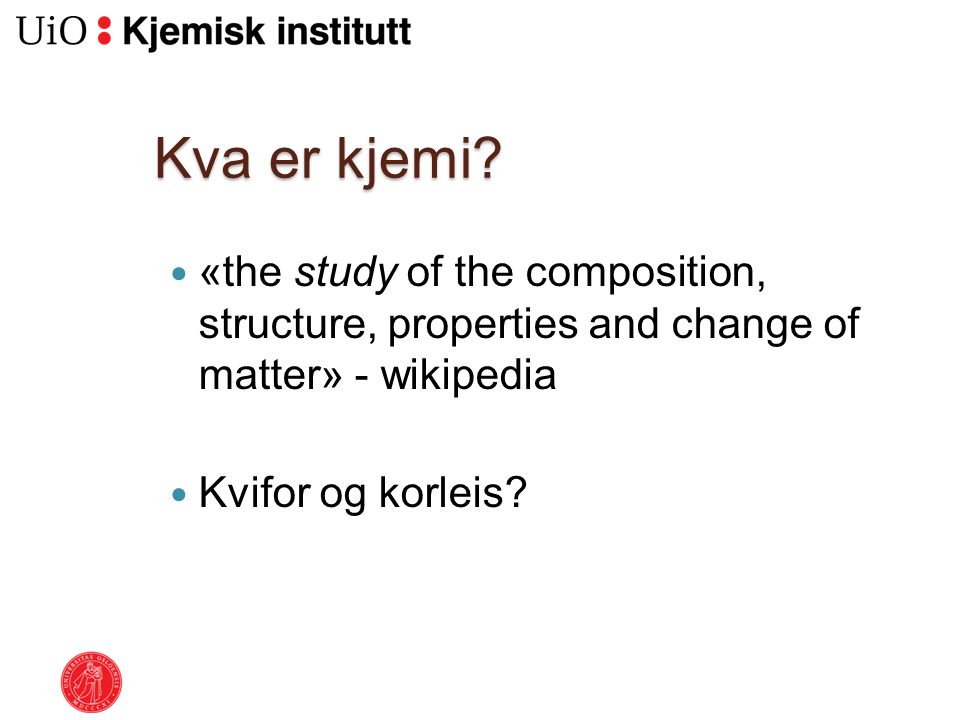 Kva er kjemi «the study of the composition, structure, properties and change of matter» - wikipedia.