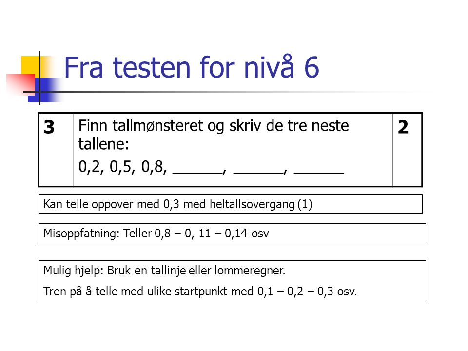 Fra testen for nivå 6 3. Finn tallmønsteret og skriv de tre neste tallene: 0,2, 0,5, 0,8, ______, ______, ______.