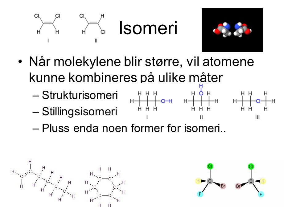 Isomeri Når molekylene blir større, vil atomene kunne kombineres på ulike måter. Strukturisomeri. Stillingsisomeri.