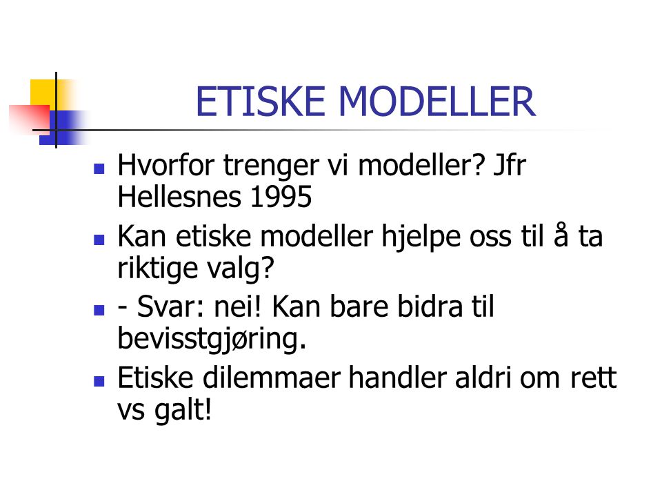 ETISKE MODELLER Hvorfor trenger vi modeller Jfr Hellesnes 1995
