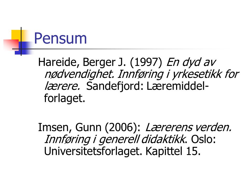Pensum Hareide, Berger J. (1997) En dyd av nødvendighet. Innføring i yrkesetikk for lærere. Sandefjord: Læremiddel-forlaget.