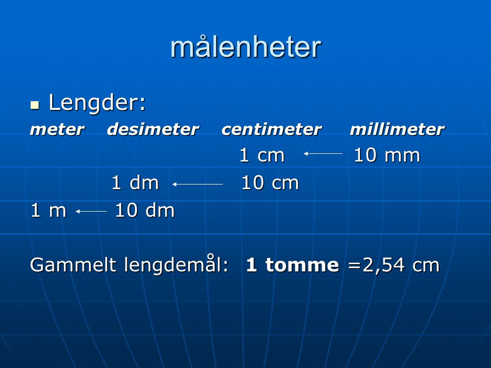 målenheter Lengder: 1 cm 10 mm 1 dm 10 cm 1 m 10 dm