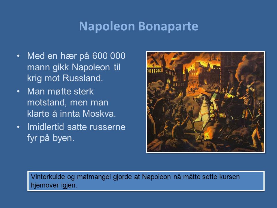 Napoleon Bonaparte Med en hær på mann gikk Napoleon til krig mot Russland. Man møtte sterk motstand, men man klarte å innta Moskva.