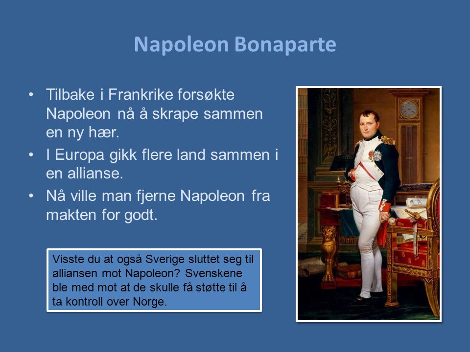 Napoleon Bonaparte Tilbake i Frankrike forsøkte Napoleon nå å skrape sammen en ny hær. I Europa gikk flere land sammen i en allianse.