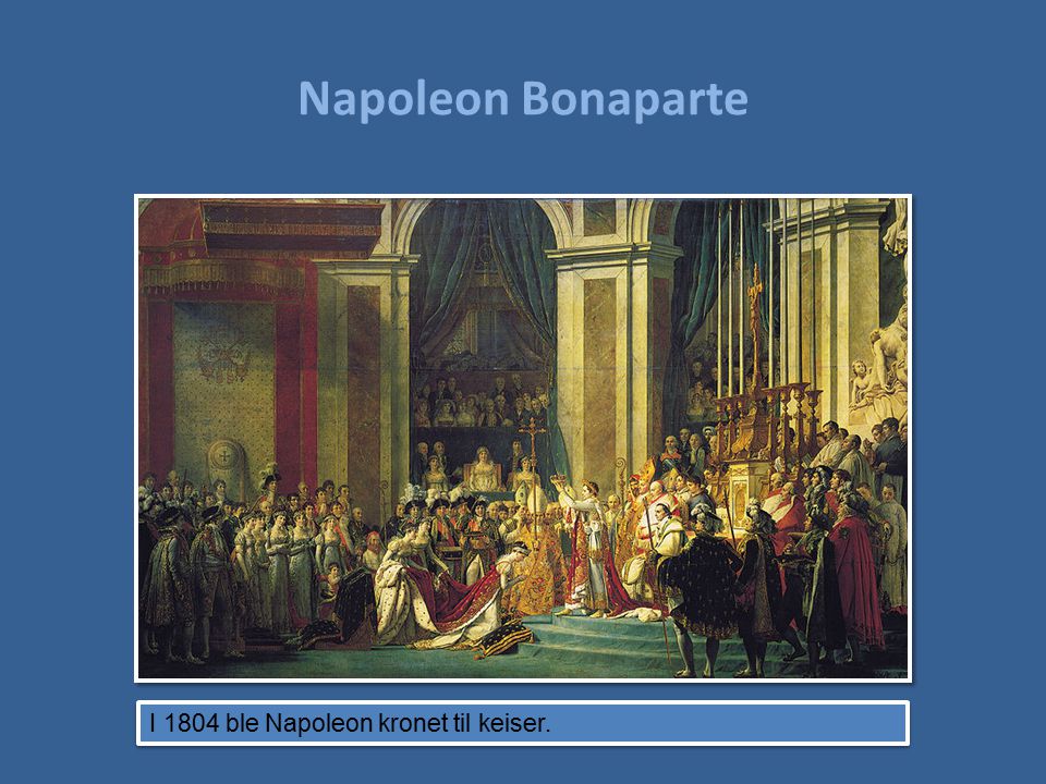 Napoleon Bonaparte I 1804 ble Napoleon kronet til keiser.