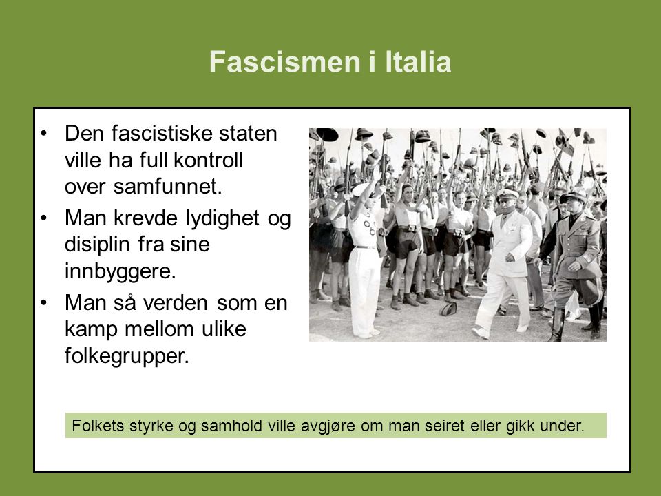 Fascismen i Italia Den fascistiske staten ville ha full kontroll over samfunnet. Man krevde lydighet og disiplin fra sine innbyggere.