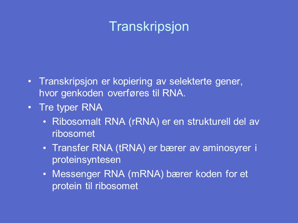 Transkripsjon Transkripsjon er kopiering av selekterte gener, hvor genkoden overføres til RNA. Tre typer RNA.